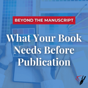 Graphic reading ‘Beyond the Manuscript: What Your Book Needs Before Publication’ over a background of hands working with color swatches, notebooks, and pencils on a desk.